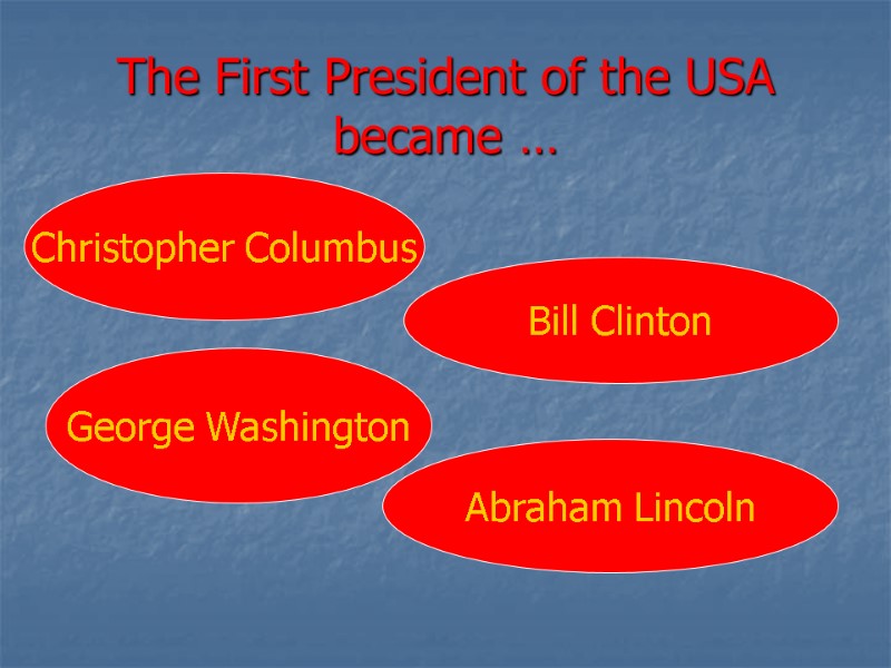 The First President of the USA became … Christopher Columbus George Washington Bill Clinton